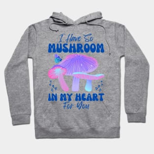 I have so Mushroom in my Heart for You | Mushroom Quote Hoodie